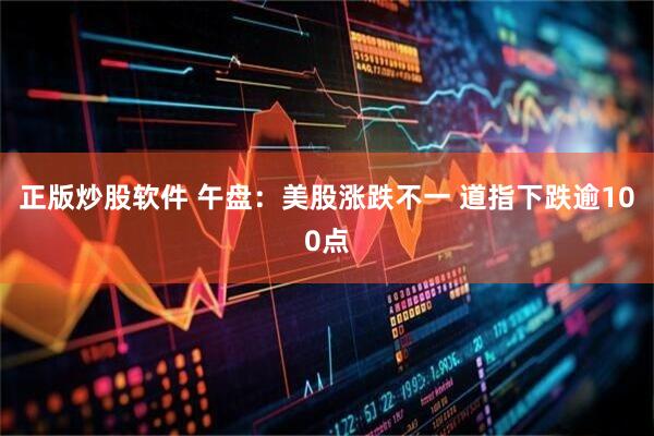 正版炒股软件 午盘：美股涨跌不一 道指下跌逾100点