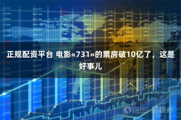 正规配资平台 电影«731»的票房破10亿了，这是好事儿