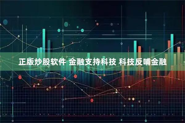 正版炒股软件 金融支持科技 科技反哺金融