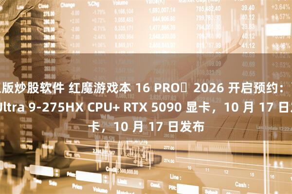 正版炒股软件 红魔游戏本 16 PRO・2026 开启预约：酷睿 Ultra 9-275HX CPU+ RTX 5090 显卡，10 月 17 日发布