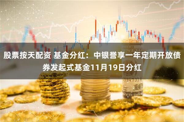 股票按天配资 基金分红：中银誉享一年定期开放债券发起式基金11月19日分红