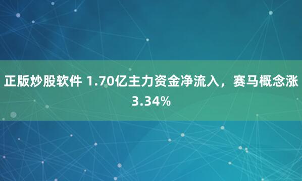 正版炒股软件 1.70亿主力资金净流入，赛马概念涨3.34%