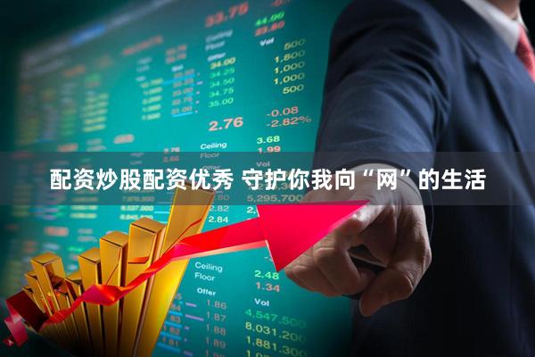配资炒股配资优秀 守护你我向“网”的生活