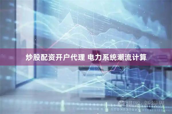 炒股配资开户代理 电力系统潮流计算