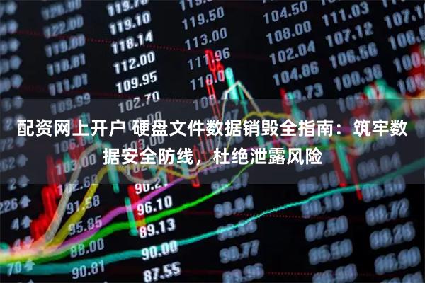 配资网上开户 硬盘文件数据销毁全指南：筑牢数据安全防线，杜绝泄露风险