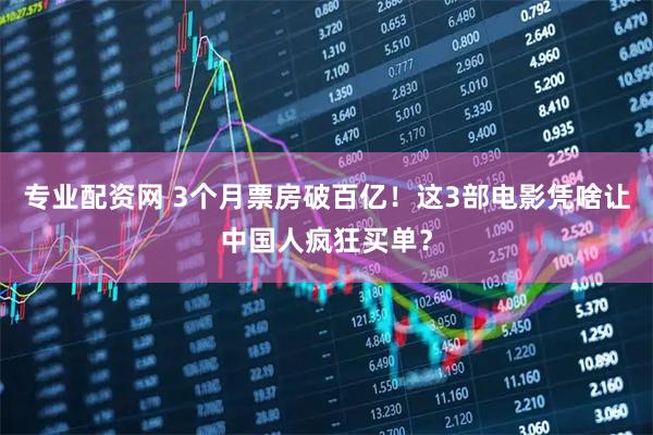 专业配资网 3个月票房破百亿！这3部电影凭啥让中国人疯狂买单？