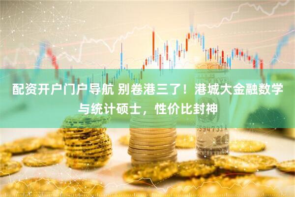 配资开户门户导航 别卷港三了！港城大金融数学与统计硕士，性价比封神