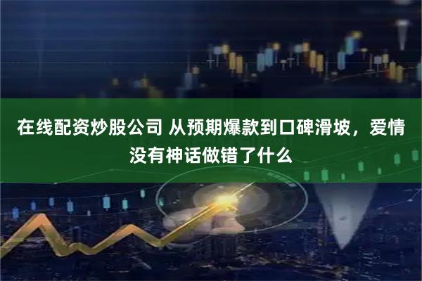 在线配资炒股公司 从预期爆款到口碑滑坡，爱情没有神话做错了什么