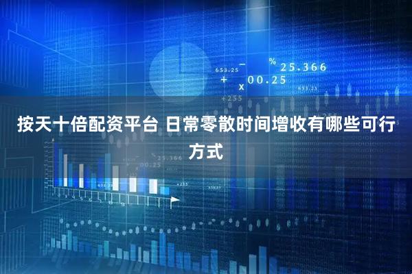 按天十倍配资平台 日常零散时间增收有哪些可行方式