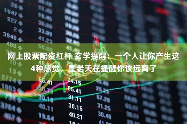 网上股票配资杠杆 玄学提醒：一个人让你产生这4种感觉，是老天在提醒你该远离了